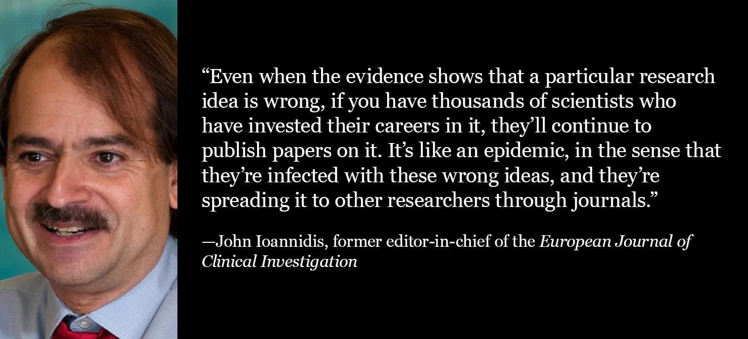 Ioannidis: Researchers cling to false ideas to protect careers, spreading bad science like an epidemic. Ioannidis: Researchers cling to false ideas to protect careers, spreading bad science like an epidemic.