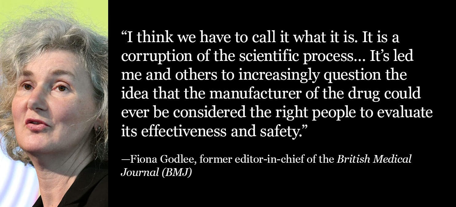 Former BMJ editor Fiona Godlee: Pharma’s role in evaluating its own drugs is a corruption of science. Former BMJ editor Fiona Godlee: Pharma’s role in evaluating its own drugs is a corruption of science.