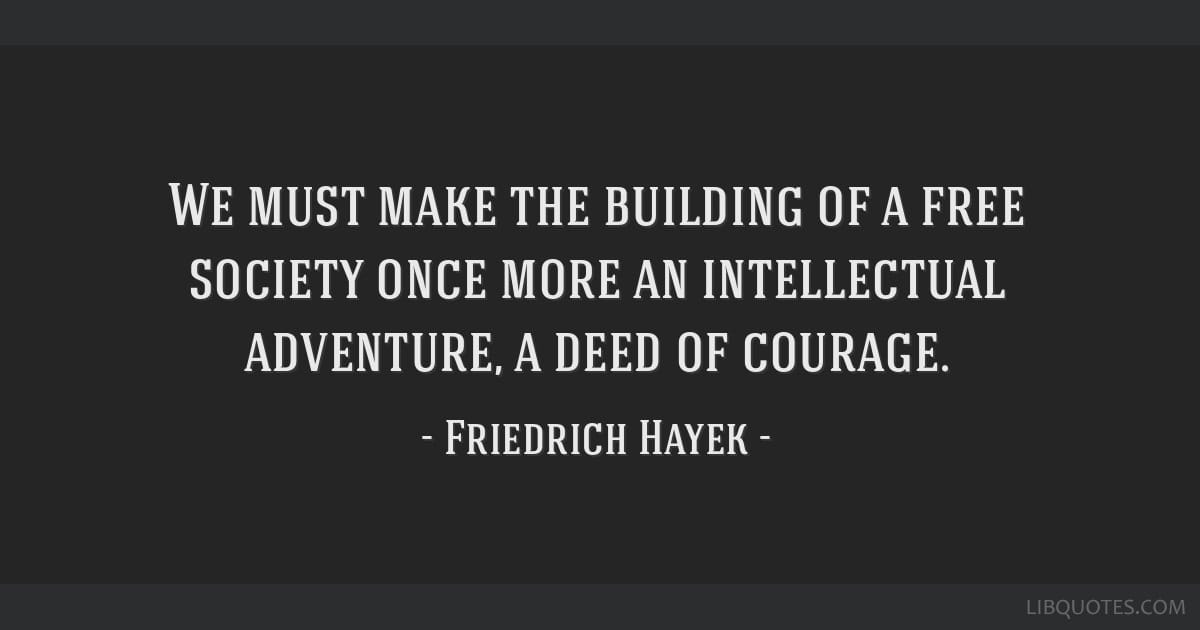 We must make the building of a free society once more an intellectual adventure, a deed of courage. We must make the building of a free society once more an intellectual adventure, a deed of courage.